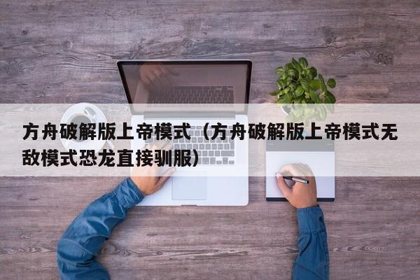 方舟破解版上帝模式(方舟破解版上帝模式无敌模式恐龙直接驯服)