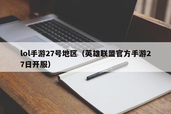lol手游27号地区(英雄联盟官方手游27日开服)