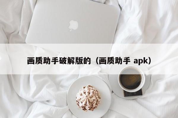 画质助手破解版的(画质助手 apk)