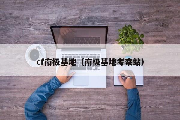 cf南极基地(南极基地考察站)