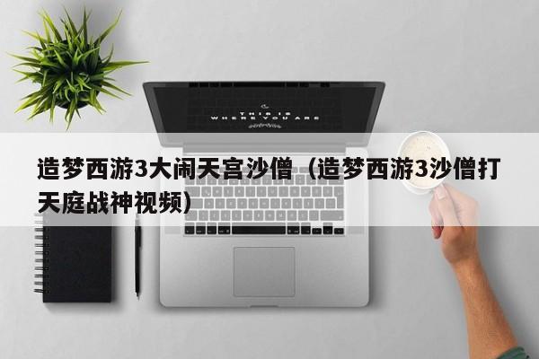 造梦西游3大闹天宫沙僧（造梦西游3沙僧打天庭战神视频）
