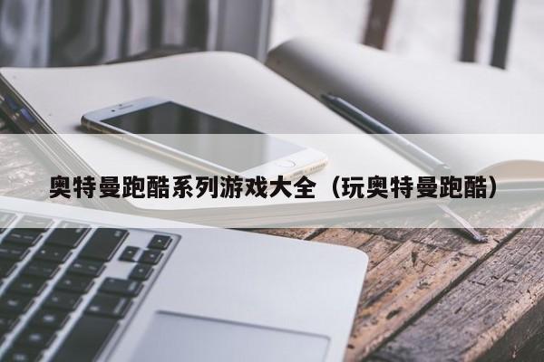 奥特曼跑酷系列游戏大全(玩奥特曼跑酷)