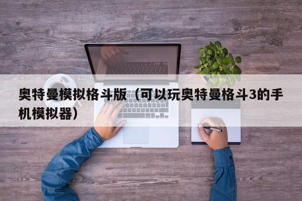 奥特曼模拟格斗版(可以玩奥特曼格斗3的手机模拟器)
