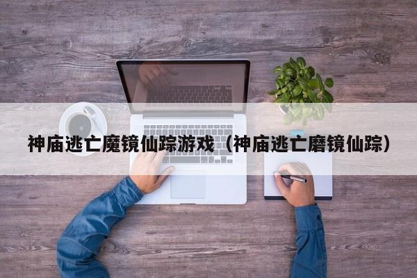 神庙逃亡魔镜仙踪游戏(神庙逃亡磨镜仙踪)
