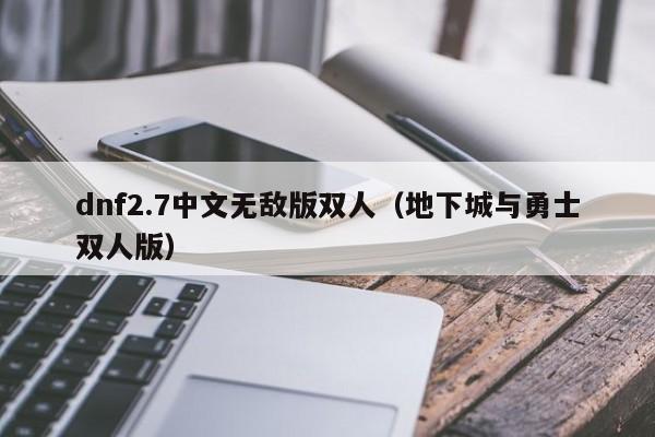 dnf2.7中文无敌版双人(地下城与勇士双人版)