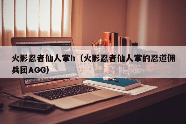 火影忍者仙人掌h(火影忍者仙人掌的忍道佣兵团AGG)