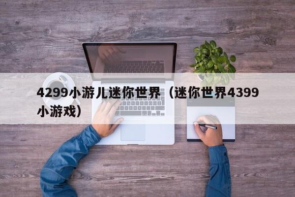 4299小游儿迷你世界(迷你世界4399小游戏)