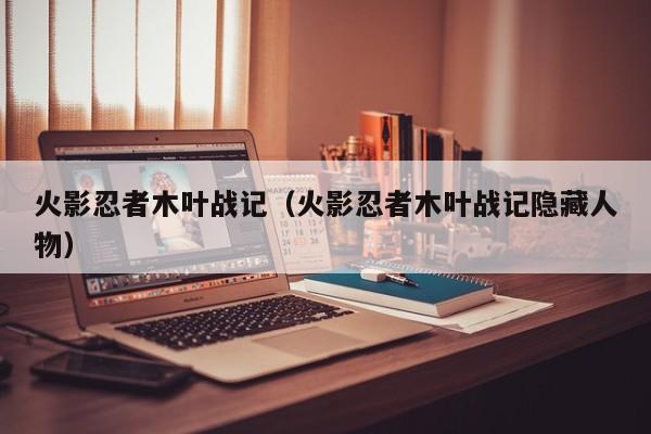 火影忍者木叶战记（火影忍者木叶战记隐藏人物）