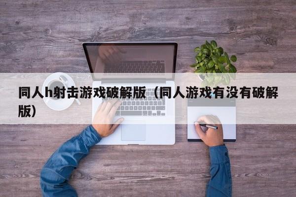 同人h射击游戏破解版(同人游戏有没有破解版)