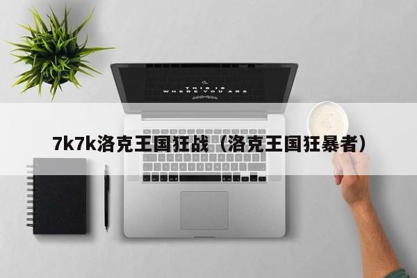 7k7k洛克王国狂战(洛克王国狂暴者)