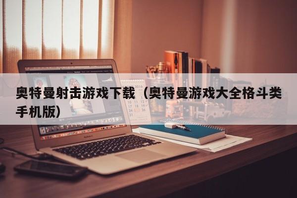 奥特曼射击游戏下载(奥特曼游戏大全格斗类手机版)
