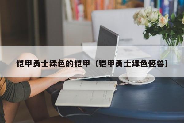 铠甲勇士绿色的铠甲(铠甲勇士绿色怪兽)