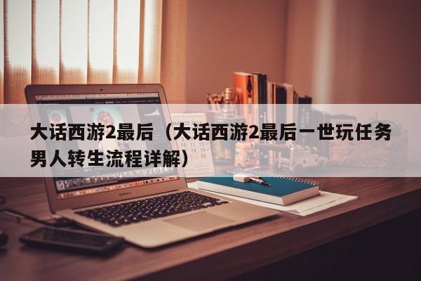 大话西游2最后（大话西游2最后一世玩任务男人转生流程详解）