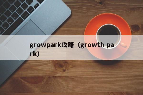 growpark攻略(growth park)
