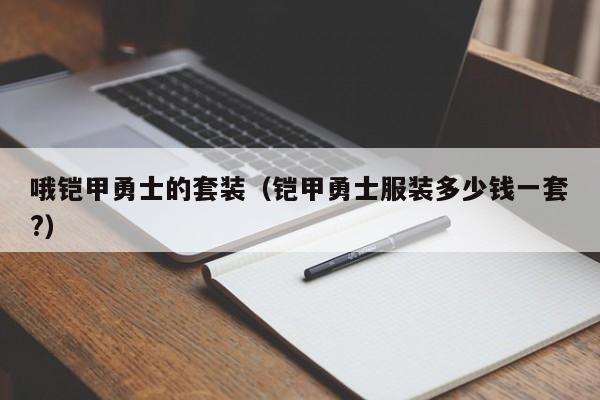 哦铠甲勇士的套装（铠甲勇士服装多少钱一套?）