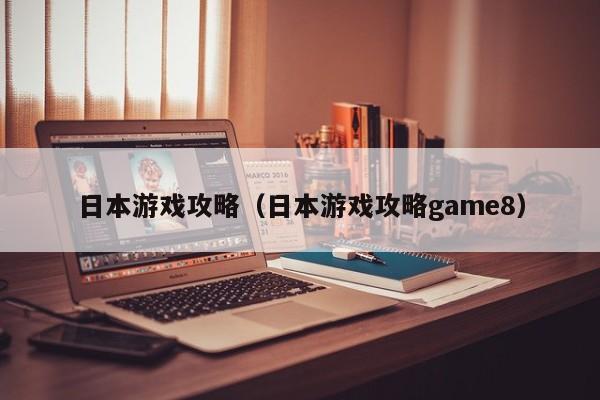 日本游戏攻略(日本游戏攻略game8)